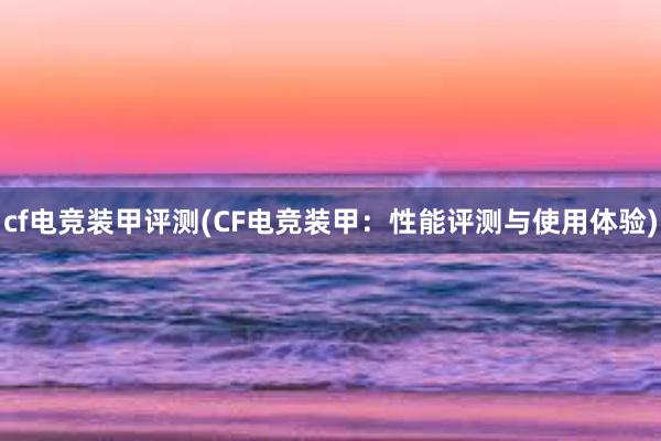 cf电竞装甲评测(CF电竞装甲：性能评测与使用体验)