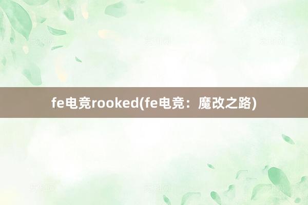 fe电竞rooked(fe电竞：魔改之路)