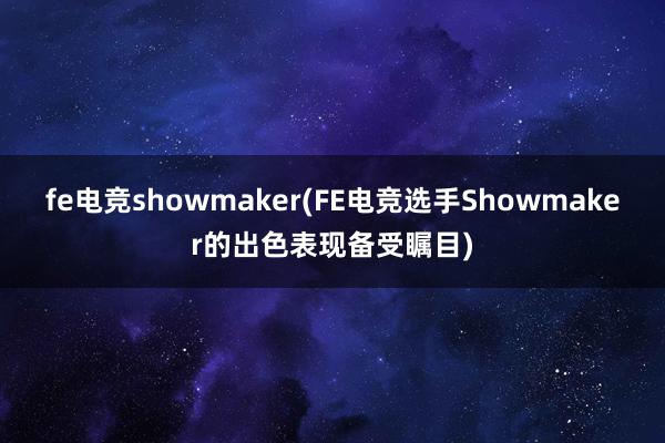 fe电竞showmaker(FE电竞选手Showmaker的出色表现备受瞩目)