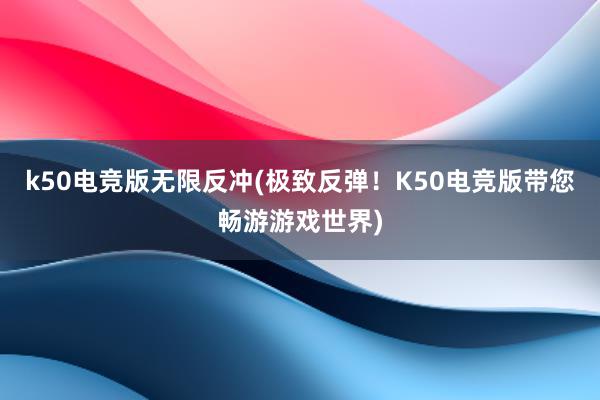 k50电竞版无限反冲(极致反弹！K50电竞版带您畅游游戏世界)