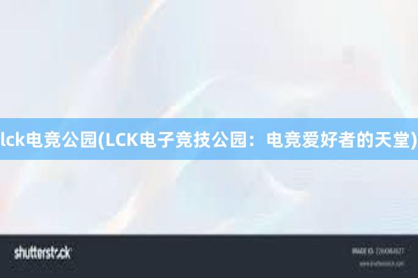 lck电竞公园(LCK电子竞技公园：电竞爱好者的天堂)