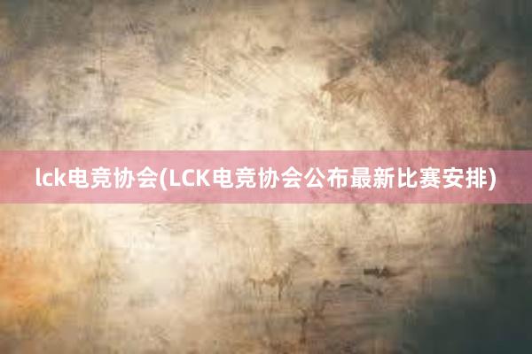 lck电竞协会(LCK电竞协会公布最新比赛安排)