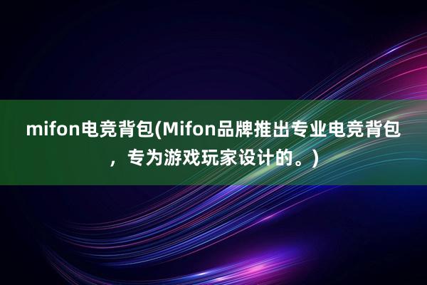 mifon电竞背包(Mifon品牌推出专业电竞背包，专为游戏玩家设计的。)