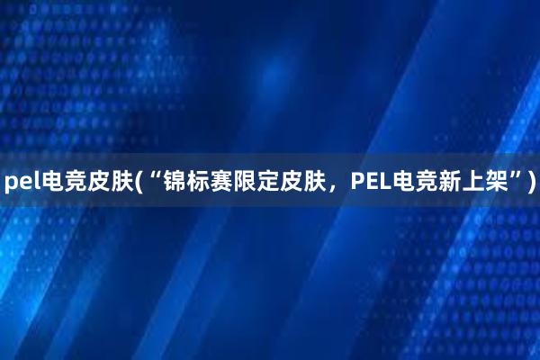 pel电竞皮肤(“锦标赛限定皮肤，PEL电竞新上架”)