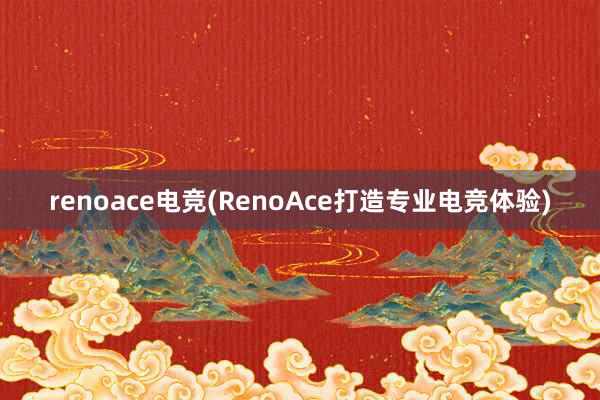 renoace电竞(RenoAce打造专业电竞体验)