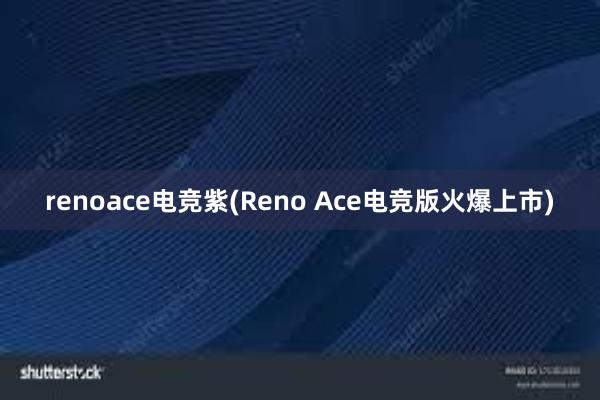 renoace电竞紫(Reno Ace电竞版火爆上市)