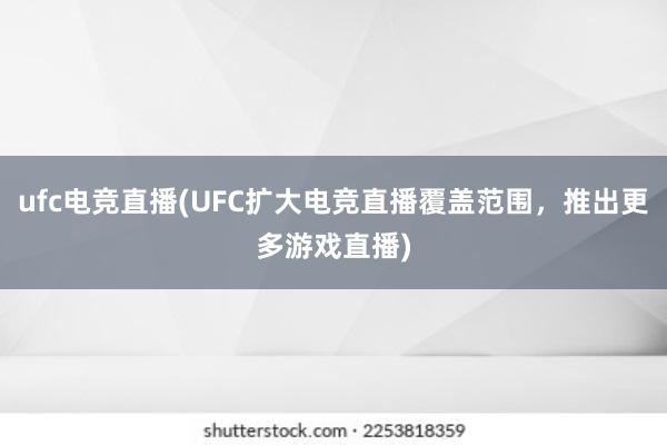 ufc电竞直播(UFC扩大电竞直播覆盖范围，推出更多游戏直播)