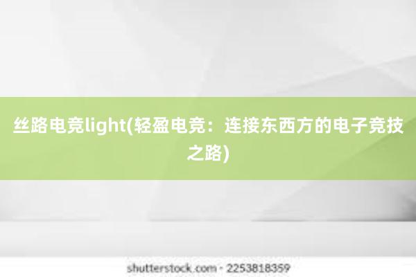 丝路电竞light(轻盈电竞：连接东西方的电子竞技之路)