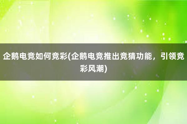 企鹅电竞如何竞彩(企鹅电竞推出竞猜功能，引领竞彩风潮)