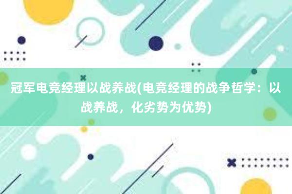 冠军电竞经理以战养战(电竞经理的战争哲学：以战养战，化劣势为优势)