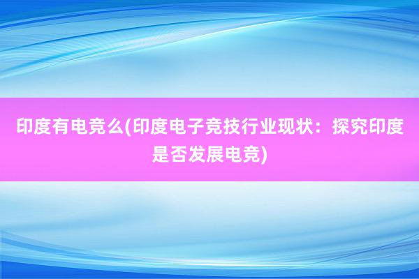 印度有电竞么(印度电子竞技行业现状：探究印度是否发展电竞)