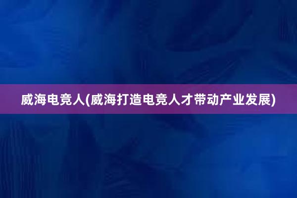 威海电竞人(威海打造电竞人才带动产业发展)