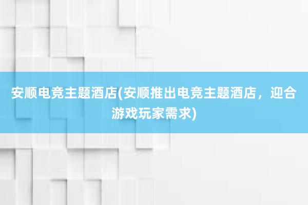 安顺电竞主题酒店(安顺推出电竞主题酒店，迎合游戏玩家需求)