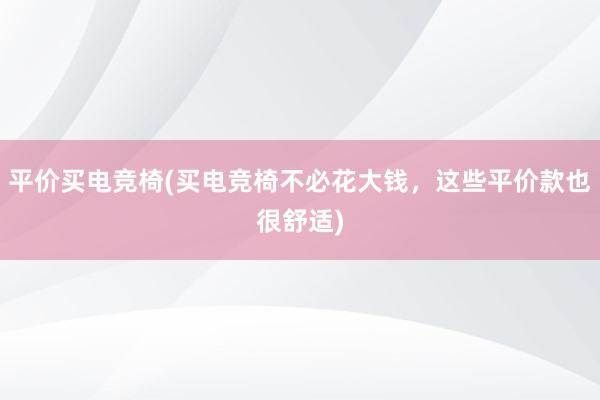 平价买电竞椅(买电竞椅不必花大钱，这些平价款也很舒适)