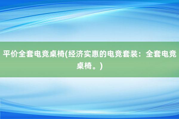 平价全套电竞桌椅(经济实惠的电竞套装：全套电竞桌椅。)