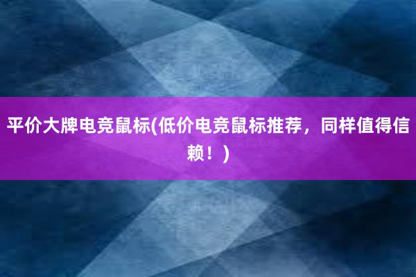 平价大牌电竞鼠标(低价电竞鼠标推荐，同样值得信赖！)