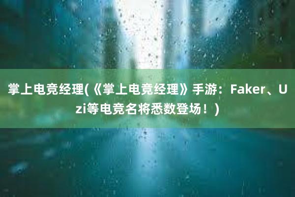 掌上电竞经理(《掌上电竞经理》手游：Faker、Uzi等电竞名将悉数登场！)