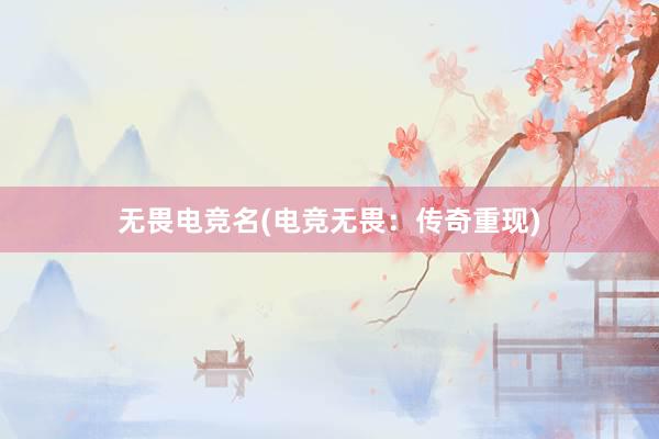 无畏电竞名(电竞无畏：传奇重现)