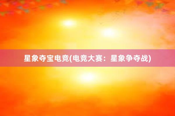 星象夺宝电竞(电竞大赛：星象争夺战)