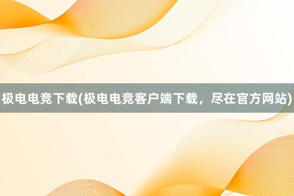 极电电竞下载(极电电竞客户端下载，尽在官方网站)