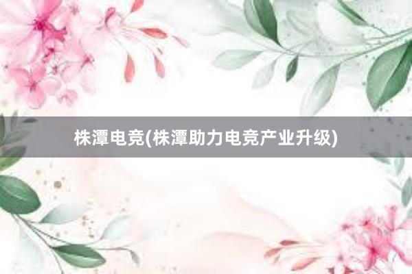 株潭电竞(株潭助力电竞产业升级)