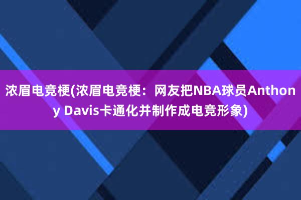 浓眉电竞梗(浓眉电竞梗：网友把NBA球员Anthony Davis卡通化并制作成电竞形象)