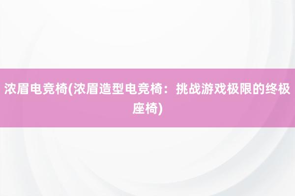 浓眉电竞椅(浓眉造型电竞椅：挑战游戏极限的终极座椅)