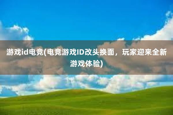 游戏id电竞(电竞游戏ID改头换面，玩家迎来全新游戏体验)