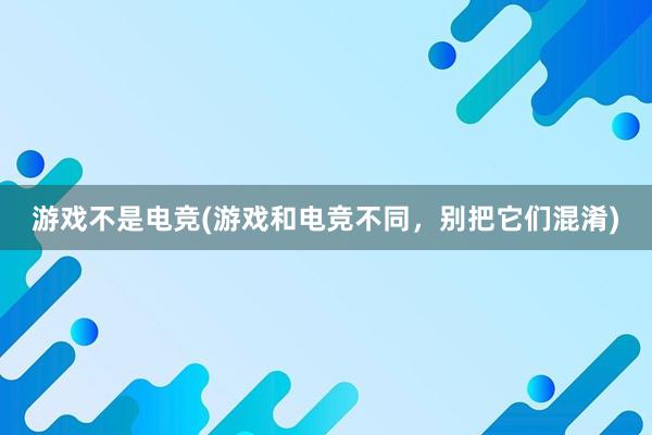 游戏不是电竞(游戏和电竞不同，别把它们混淆)