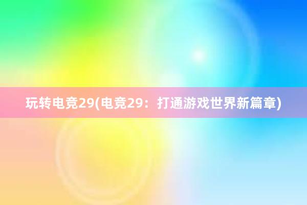 玩转电竞29(电竞29：打通游戏世界新篇章)