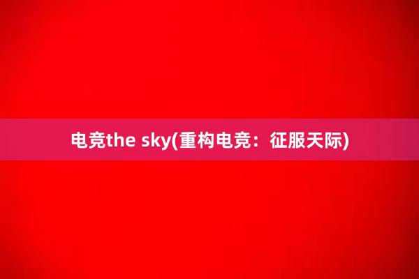 电竞the sky(重构电竞：征服天际)