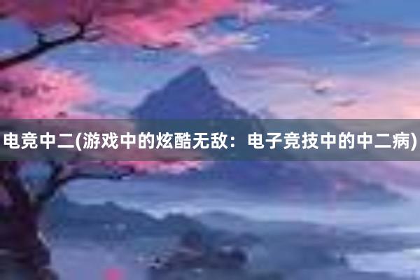 电竞中二(游戏中的炫酷无敌：电子竞技中的中二病)