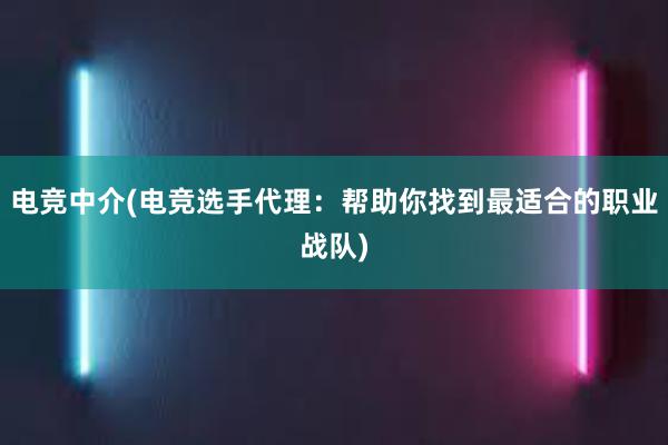 电竞中介(电竞选手代理：帮助你找到最适合的职业战队)