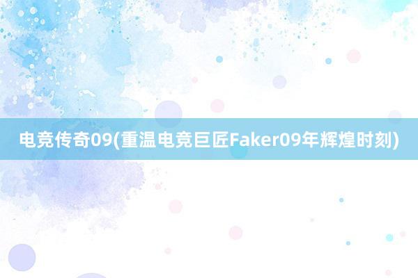 电竞传奇09(重温电竞巨匠Faker09年辉煌时刻)