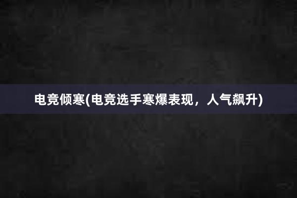 电竞倾寒(电竞选手寒爆表现，人气飙升)