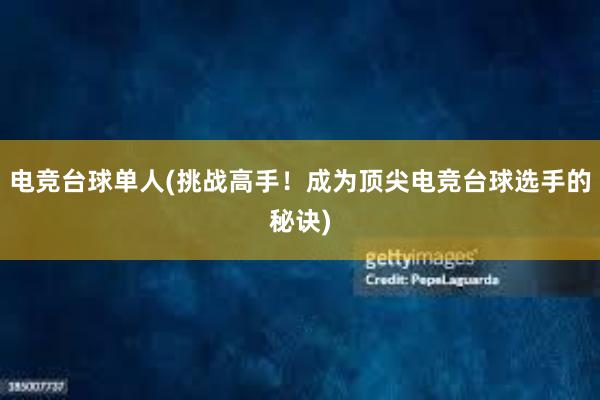 电竞台球单人(挑战高手！成为顶尖电竞台球选手的秘诀)