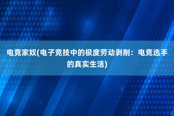 电竞家奴(电子竞技中的极度劳动剥削：电竞选手的真实生活)