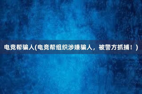 电竞帮骗人(电竞帮组织涉嫌骗人，被警方抓捕！)