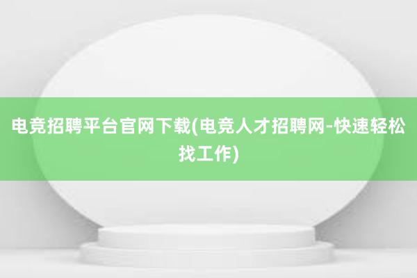 电竞招聘平台官网下载(电竞人才招聘网-快速轻松找工作)