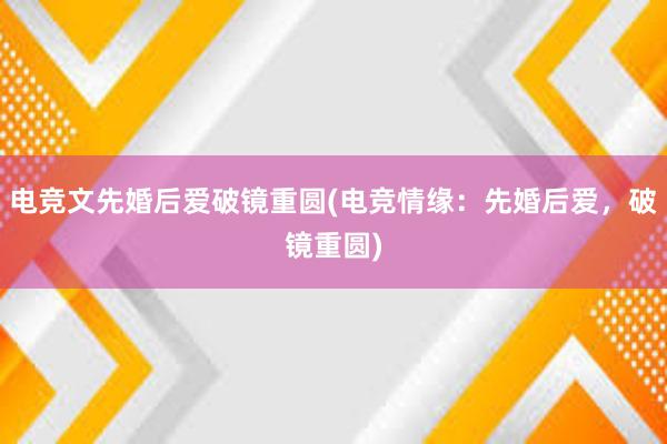 电竞文先婚后爱破镜重圆(电竞情缘：先婚后爱，破镜重圆)