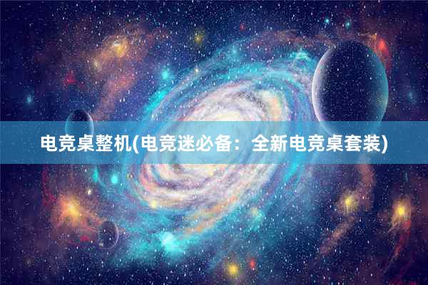 电竞桌整机(电竞迷必备：全新电竞桌套装)