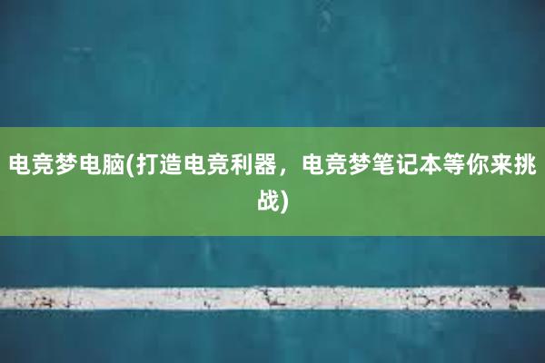 电竞梦电脑(打造电竞利器，电竞梦笔记本等你来挑战)