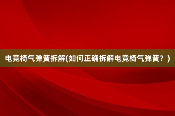 电竞椅气弹簧拆解(如何正确拆解电竞椅气弹簧？)