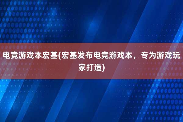 电竞游戏本宏基(宏基发布电竞游戏本，专为游戏玩家打造)