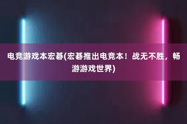 电竞游戏本宏碁(宏碁推出电竞本！战无不胜，畅游游戏世界)