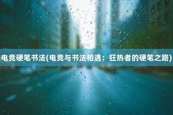 电竞硬笔书法(电竞与书法相遇：狂热者的硬笔之路)