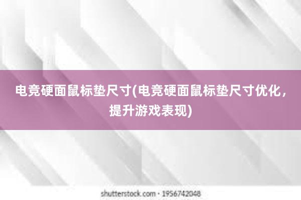 电竞硬面鼠标垫尺寸(电竞硬面鼠标垫尺寸优化，提升游戏表现)