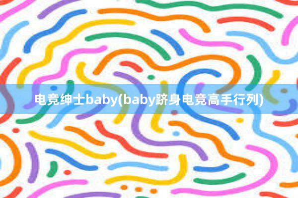 电竞绅士baby(baby跻身电竞高手行列)