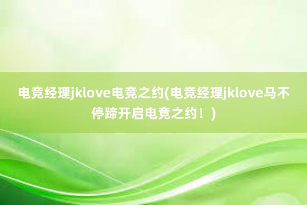 电竞经理jklove电竞之约(电竞经理jklove马不停蹄开启电竞之约！)