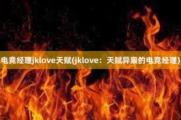 电竞经理jklove天赋(jklove：天赋异禀的电竞经理)